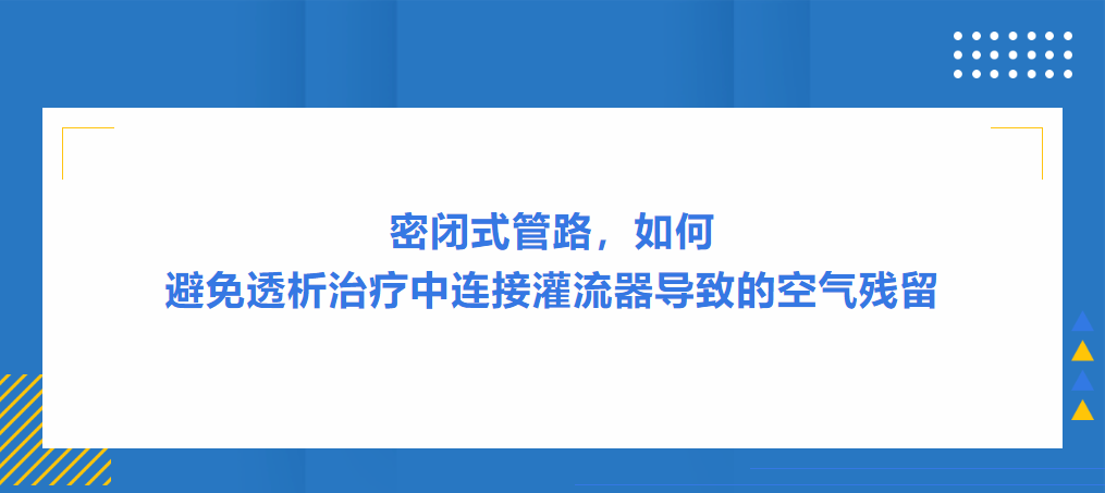 灌流操作案例|密闭式管路，如何避免透析治疗中连接灌流器导致的空气残留